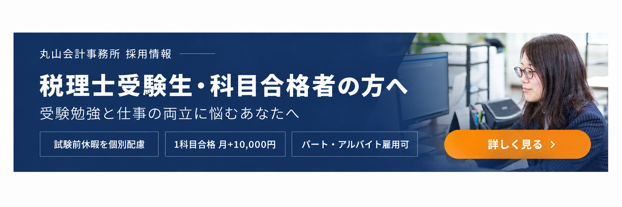 丸山会計事務所 採用情報　税理士受験生・科目合格者の方へ　受験勉強と仕事の両立に悩むあなたへ　詳しく見る