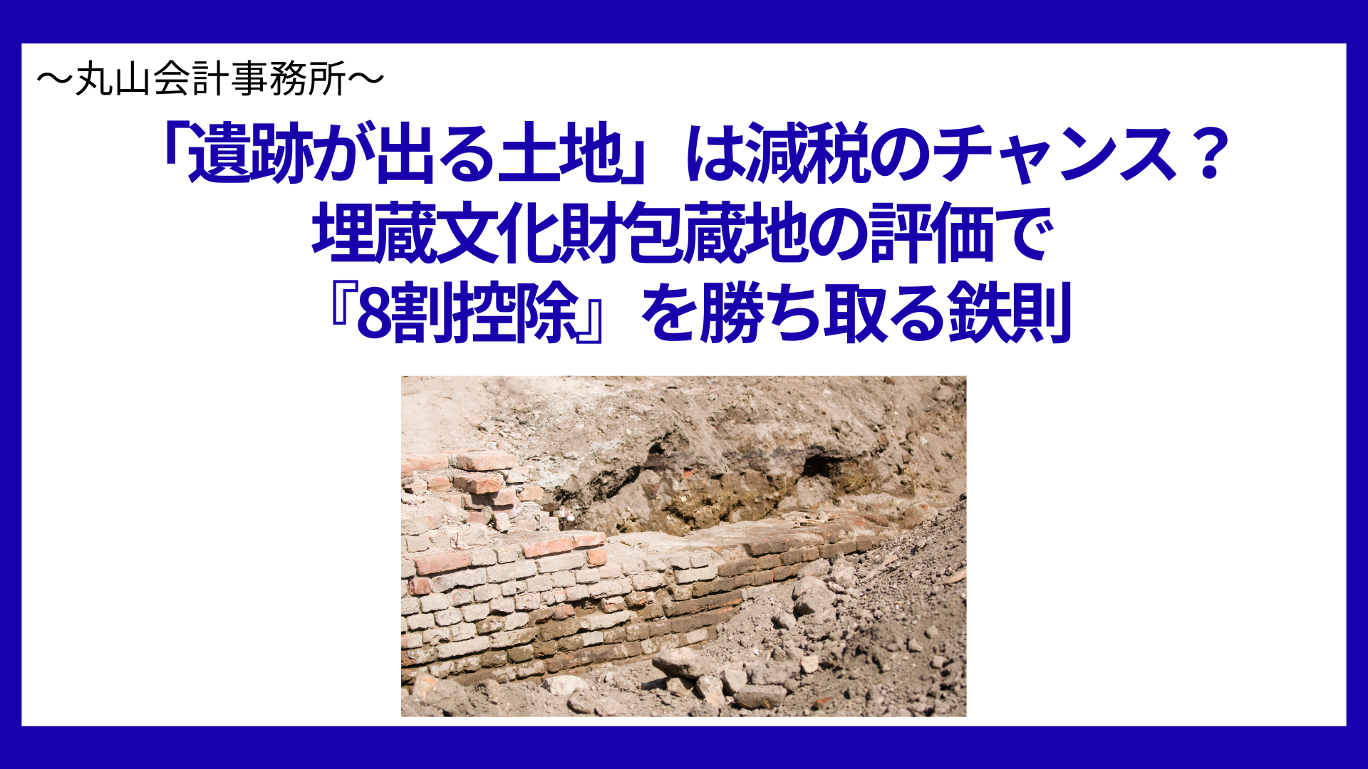 「遺跡が出る土地」は減税のチャンス？埋蔵文化財包蔵地の評価で『8割控除』を勝ち取る鉄則
