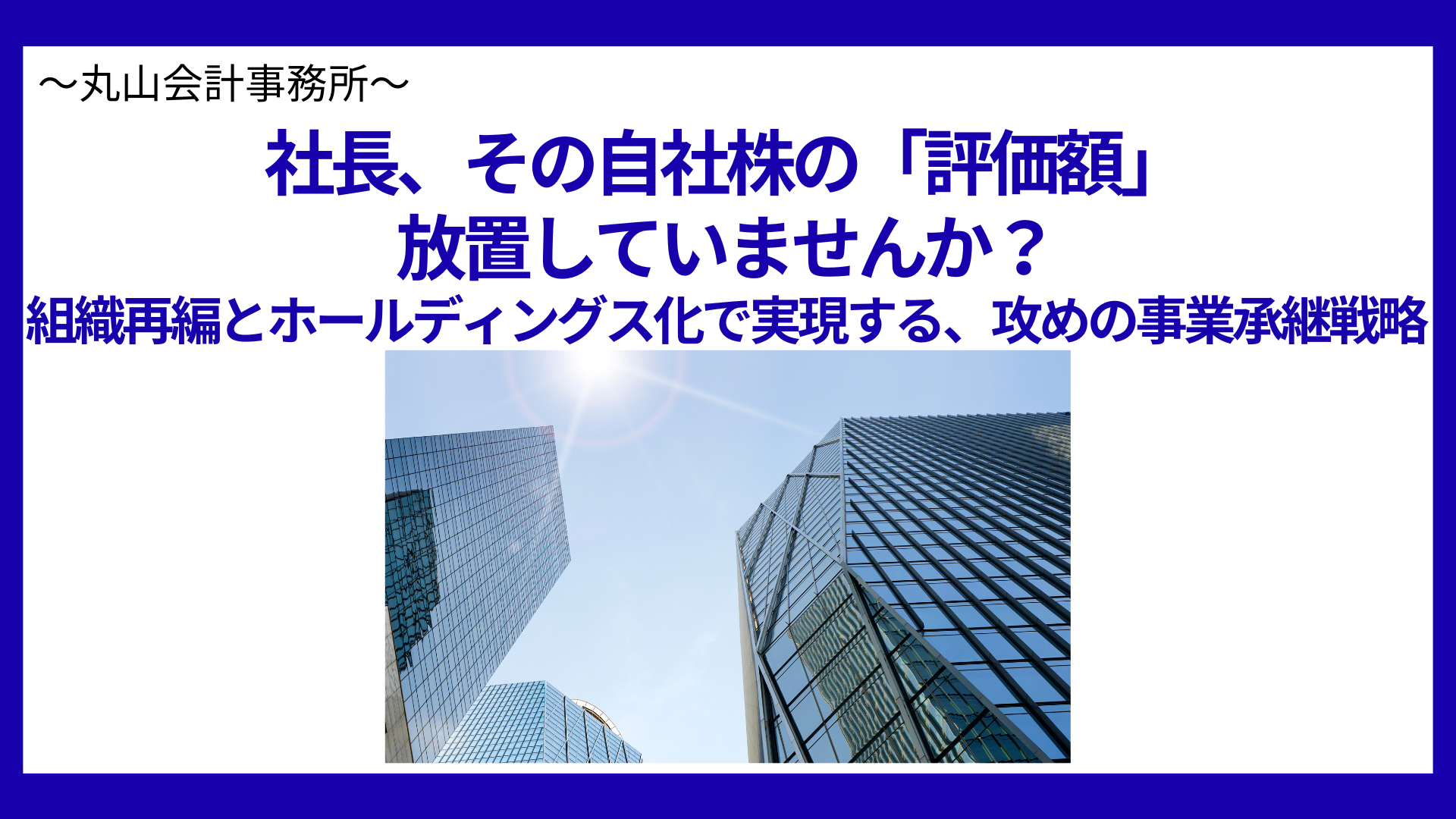 社長、その自社株の「評価額」を放置していませんか？——組織再編とホールディングス化で実現する、攻めの事業承継戦略